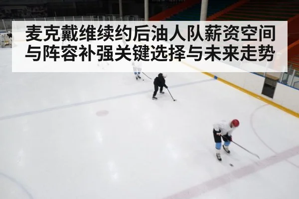 麦克戴维续约后油人队薪资空间与阵容补强关键选择与未来走势