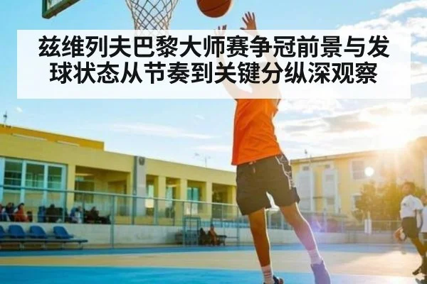 兹维列夫巴黎大师赛争冠前景与发球状态从节奏到关键分纵深观察（kaiyun）