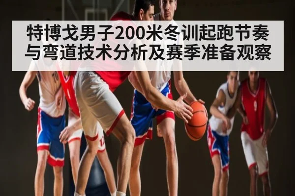 特博戈男子200米冬训起跑节奏与弯道技术分析及赛季准备观察