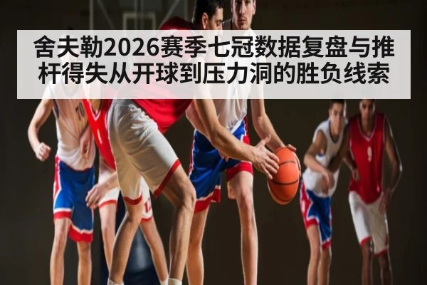 舍夫勒2026赛季七冠数据复盘与推杆得失从开球到压力洞的胜负线索