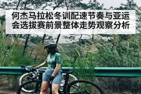 何杰马拉松冬训配速节奏与亚运会选拔赛前景整体走势观察分析