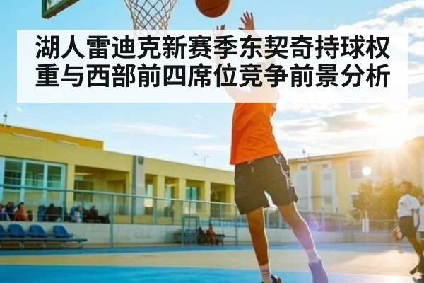 湖人雷迪克新赛季东契奇持球权重与西部前四席位竞争前景分析